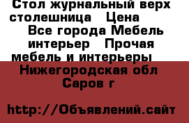 Стол журнальный верх-столешница › Цена ­ 1 600 - Все города Мебель, интерьер » Прочая мебель и интерьеры   . Нижегородская обл.,Саров г.